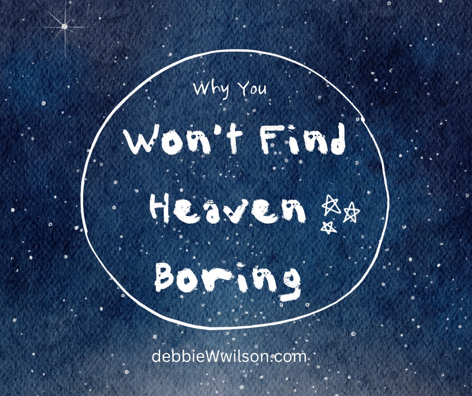 Why You Won T Find Heaven Boring Debbie W Wilson