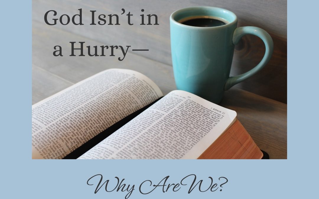 God Isn’t in a Hurry—Why Are We?