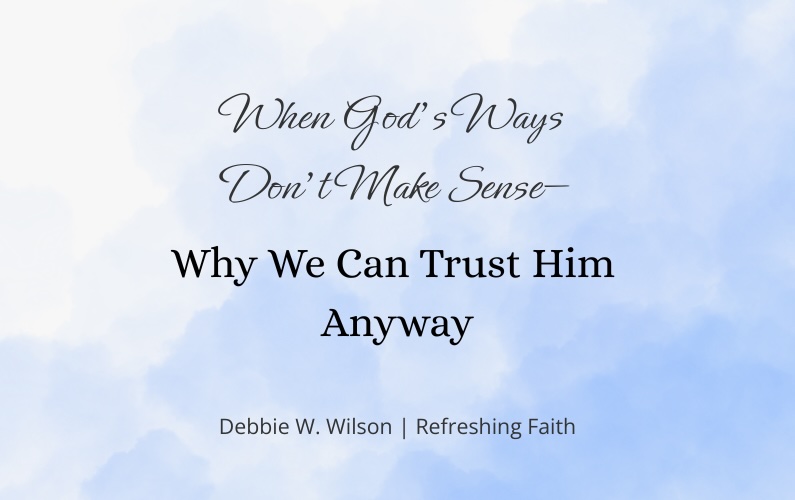 When God’s Ways Don’t Make Sense—and Why We Can Trust Him Anyway